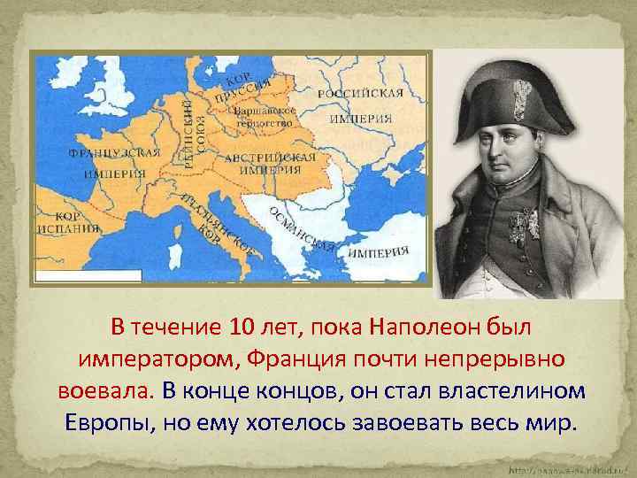 В течение 10 лет, пока Наполеон был императором, Франция почти непрерывно воевала. В конце