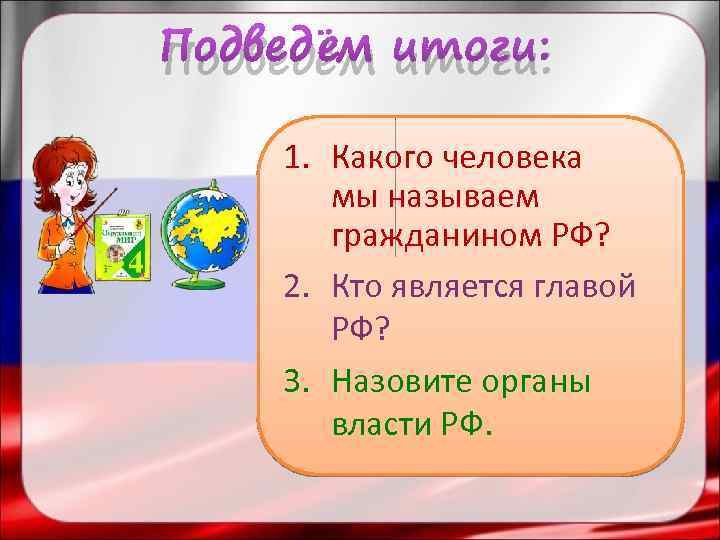 Подведём итоги: 1. Какого человека мы называем гражданином РФ? 2. Кто является главой РФ?