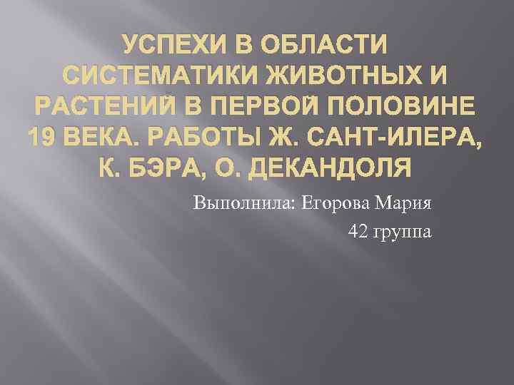 УСПЕХИ В ОБЛАСТИ СИСТЕМАТИКИ ЖИВОТНЫХ И РАСТЕНИЙ В ПЕРВОЙ ПОЛОВИНЕ 19 ВЕКА. РАБОТЫ Ж.