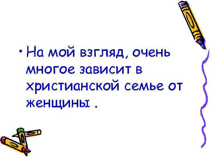  • На мой взгляд, очень многое зависит в христианской семье от женщины. 