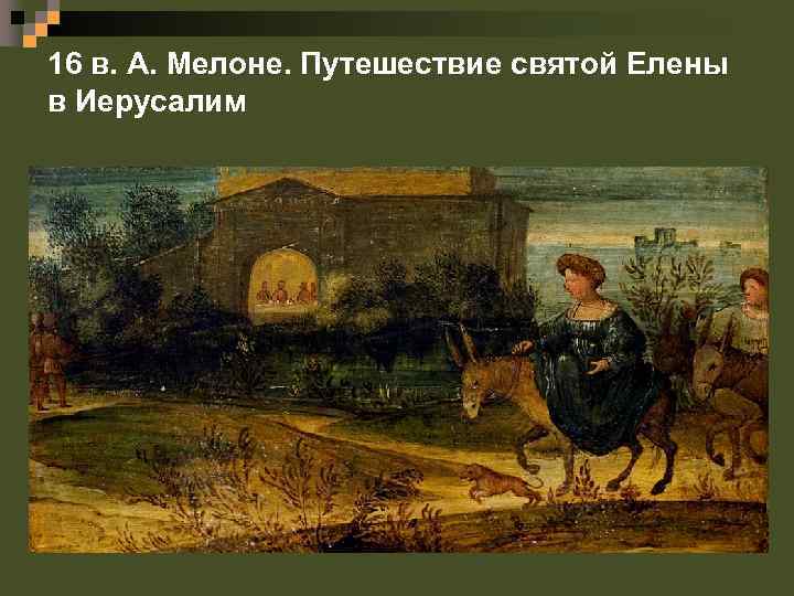 16 в. А. Мелоне. Путешествие святой Елены в Иерусалим 