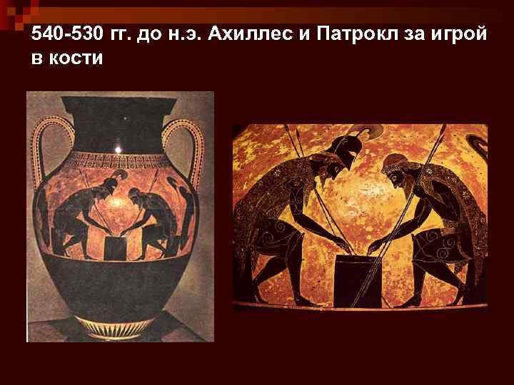 540 -530 гг. до н. э. Ахиллес и Патрокл за игрой в кости 