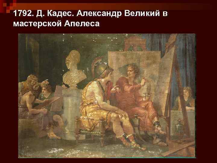 1792. Д. Кадес. Александр Великий в мастерской Апелеса 