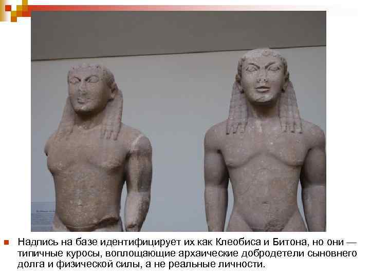 n Надпись на базе идентифицирует их как Клеобиса и Битона, но они — типичные