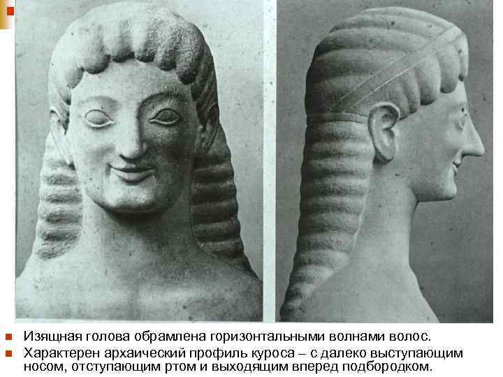 n n Изящная голова обрамлена горизонтальными волнами волос. Характерен архаический профиль куроса – с