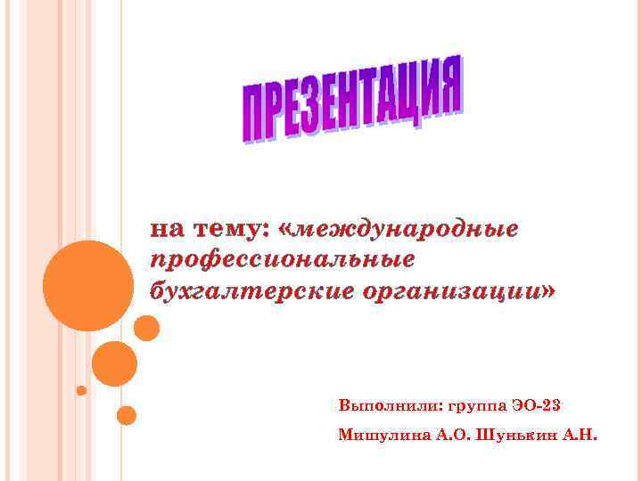 на тему: «международные профессиональные бухгалтерские организации» Выполнили: группа ЭО-23 Мишулина А. О. Шунькин А.