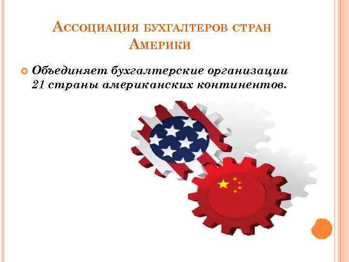 АССОЦИАЦИЯ БУХГАЛТЕРОВ СТРАН АМЕРИКИ Объединяет бухгалтерские организации 21 страны американских континентов. 