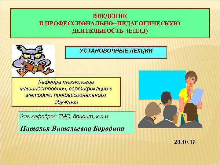 ВВЕДЕНИЕ В ПРОФЕССИОНАЛЬНО--ПЕДАГОГИЧЕСКУЮ ДЕЯТЕЛЬНОСТЬ (ВППД) УСТАНОВОЧНЫЕ ЛЕКЦИИ Кафедра технологии машиностроения, сертификации и методики профессионального