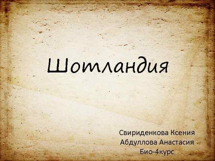 Шотландия Свириденкова Ксения Абдуллова Анастасия Био-4 курс 
