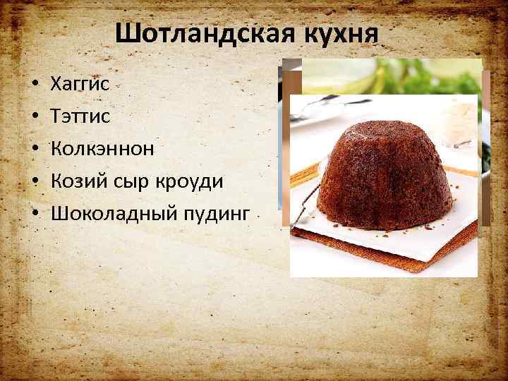 Шотландская кухня • • • Хаггис Тэттис Колкэннон Козий сыр кроуди Шоколадный пудинг 