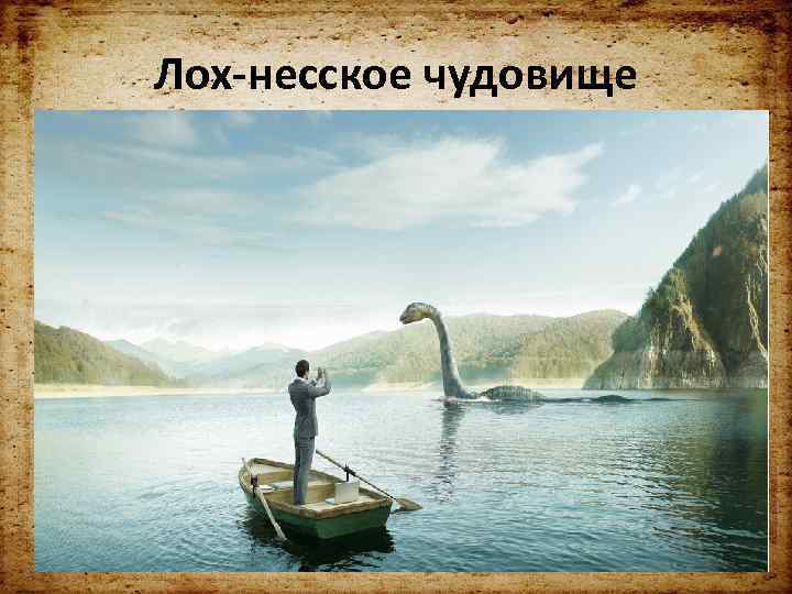 Лох-несское чудовище • городская легенда, согласно которой в шотландском озере Лох-Несс обитает большое чудовище.