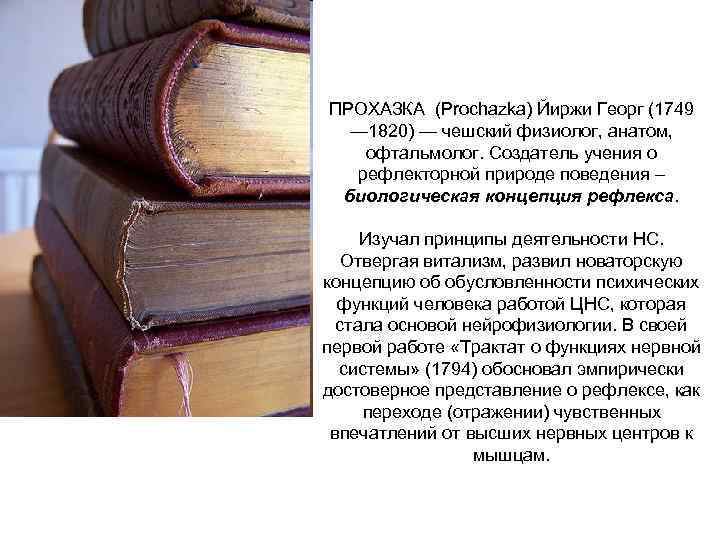 ПРОХАЗКА (Prochazka) Йиржи Георг (1749 — 1820) — чешский физиолог, анатом, офтальмолог. Создатель учения