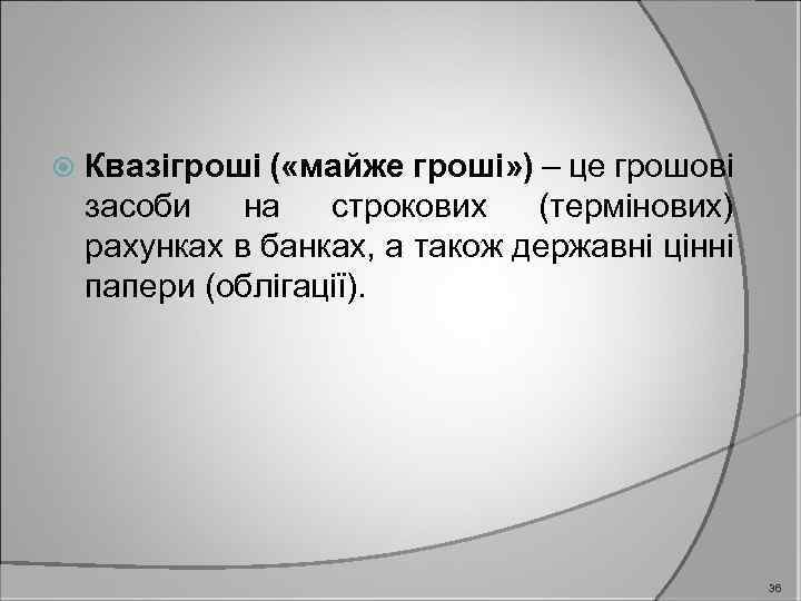  Квазігроші ( «майже гроші» ) – це грошові засоби на строкових (термінових) рахунках