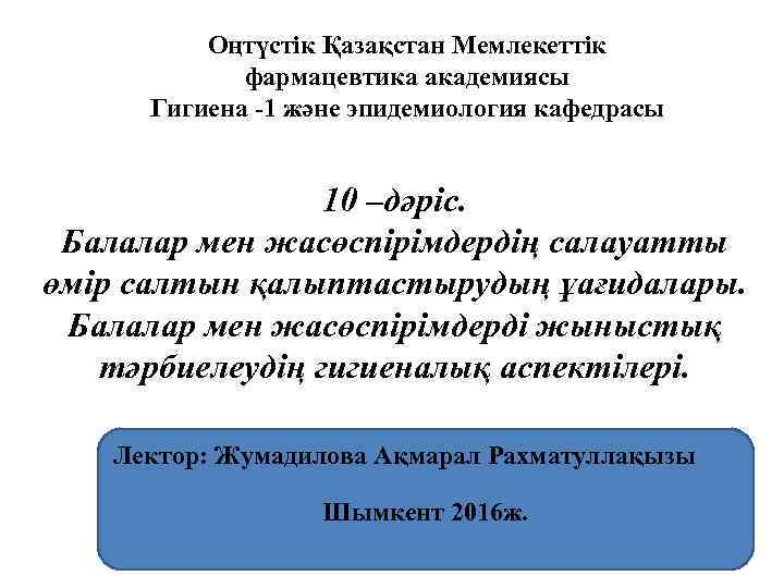 Оңтүстік Қазақстан Мемлекеттік фармацевтика академиясы Гигиена -1 және эпидемиология кафедрасы 10 –дәріс. Балалар мен