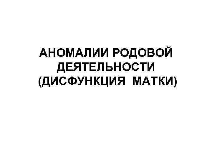 АНОМАЛИИ РОДОВОЙ ДЕЯТЕЛЬНОСТИ (ДИСФУНКЦИЯ МАТКИ) 