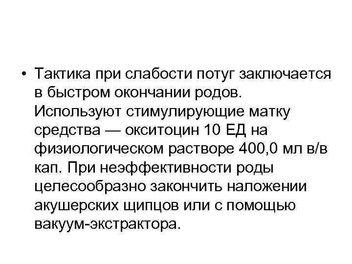  • Тактика при слабости потуг заключается в быстром окончании родов. Используют стимулирующие матку