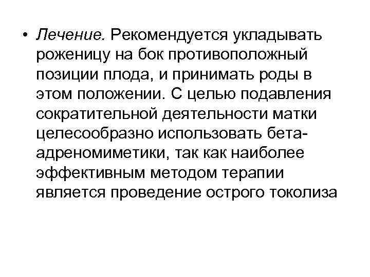  • Лечение. Рекомендуется укладывать роженицу на бок противоположный позиции плода, и принимать роды
