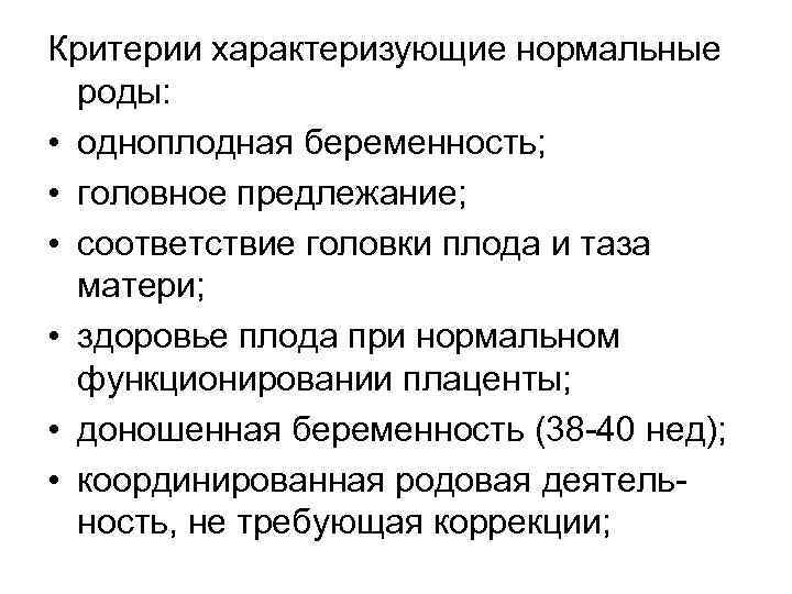 Критерии характеризующие нормальные роды: • одноплодная беременность; • головное предлежание; • соответствие головки плода