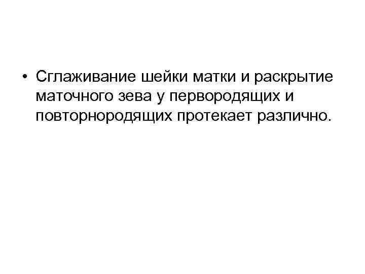  • Сглаживание шейки матки и раскрытие маточного зева у первородящих и повторнородящих протекает