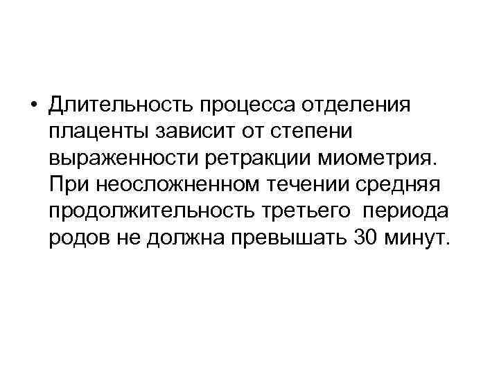  • Длительность процесса отделения плаценты зависит от степени выраженности ретракции миометрия. При неосложненном