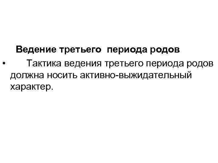 Ведение третьего периода родов • Тактика ведения третьего периода родов должна носить активно выжидательный