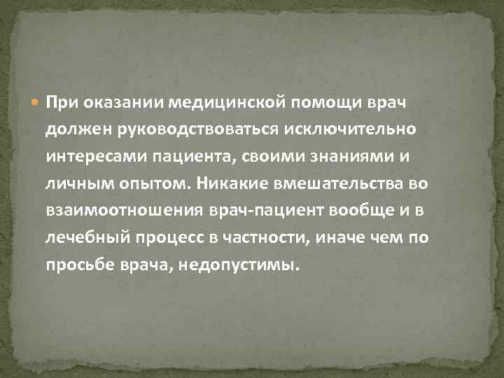  При оказании медицинской помощи врач должен руководствоваться исключительно интересами пациента, своими знаниями и