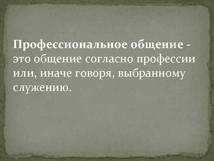 Профессиональное общение - это общение согласно профессии или, иначе говоря, выбранному служению. 