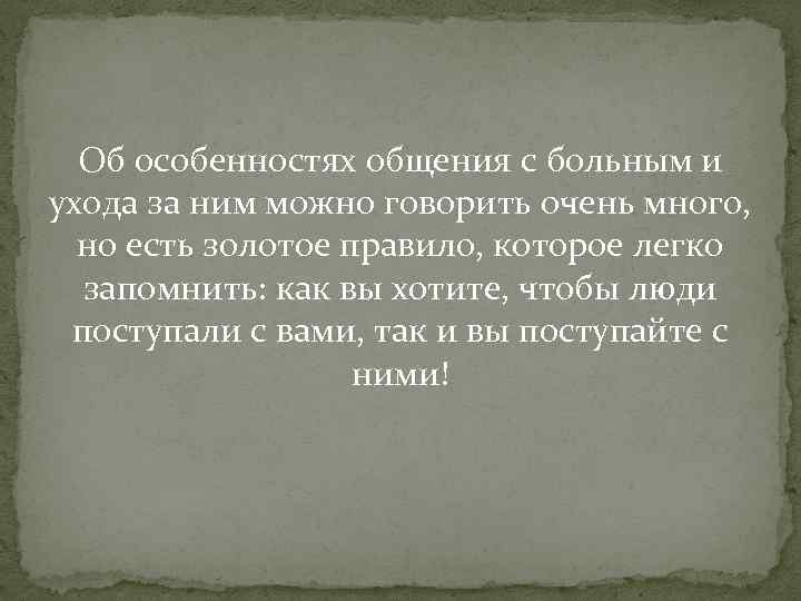 Об особенностях общения с больным и ухода за ним можно говорить очень много, но