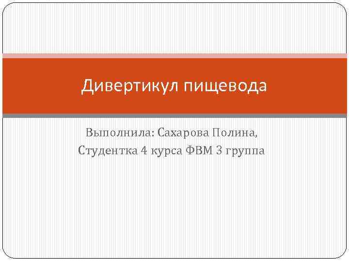 Дивертикул пищевода Выполнила: Сахарова Полина, Студентка 4 курса ФВМ 3 группа 