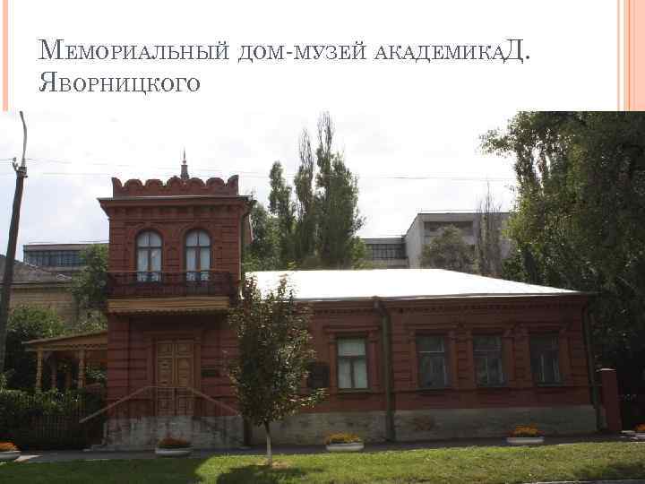 МЕМОРИАЛЬНЫЙ ДОМ-МУЗЕЙ АКАДЕМИКАД. ЯВОРНИЦКОГО 