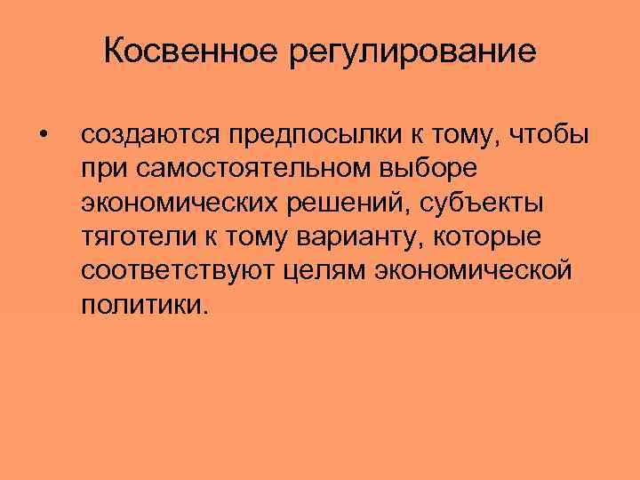 Косвенное регулирование • создаются предпосылки к тому, чтобы при самостоятельном выборе экономических решений, субъекты