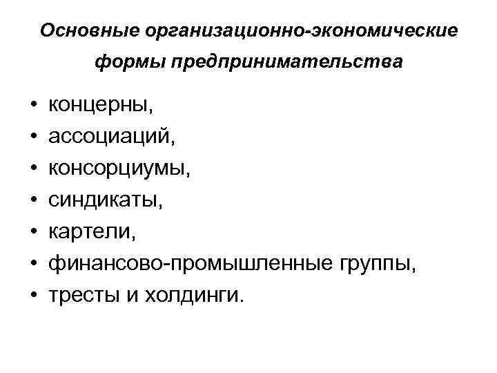 Основные организационно-экономические формы предпринимательства • • концерны, ассоциаций, консорциумы, синдикаты, картели, финансово-промышленные группы, тресты