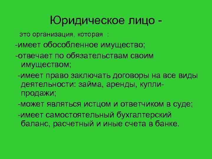 Юридическое лицо это организация, которая : -имеет обособленное имущество; -отвечает по обязательствам своим имуществом;