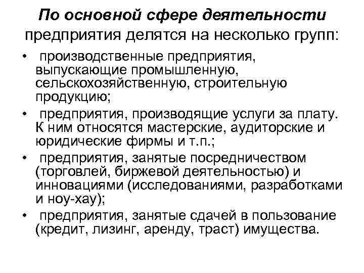По основной сфере деятельности предприятия делятся на несколько групп: • производственные предприятия, выпускающие промышленную,