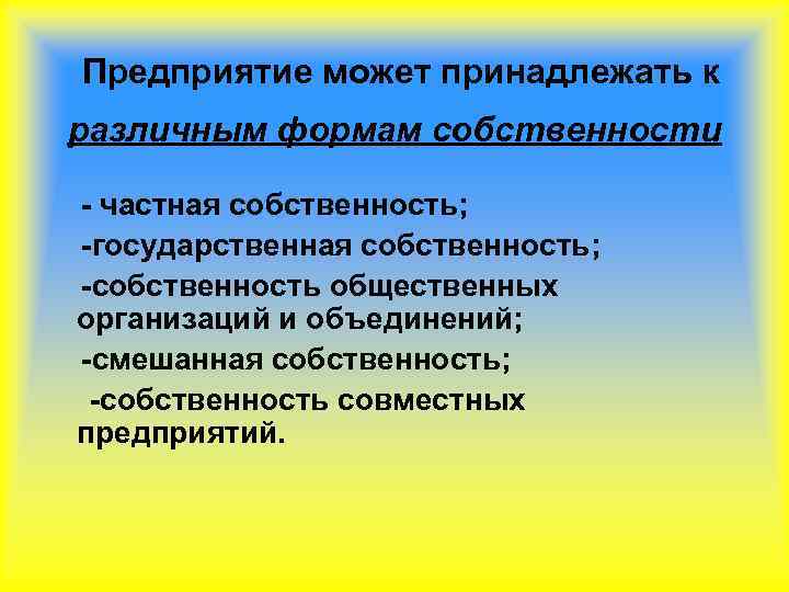  Предприятие может принадлежать к различным формам собственности - частная собственность; -государственная собственность; -собственность