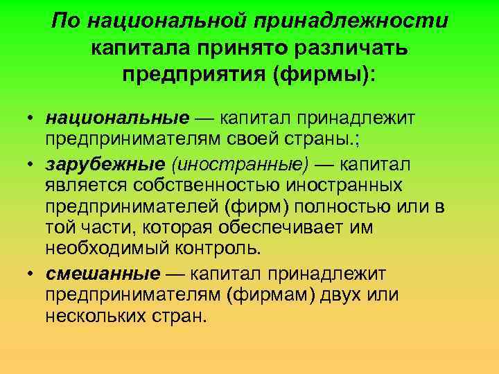  По национальной принадлежности капитала принято различать предприятия (фирмы): • национальные — капитал принадлежит