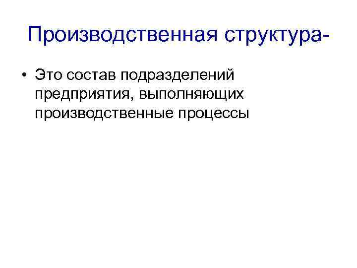Производственная структура • Это состав подразделений предприятия, выполняющих производственные процессы 