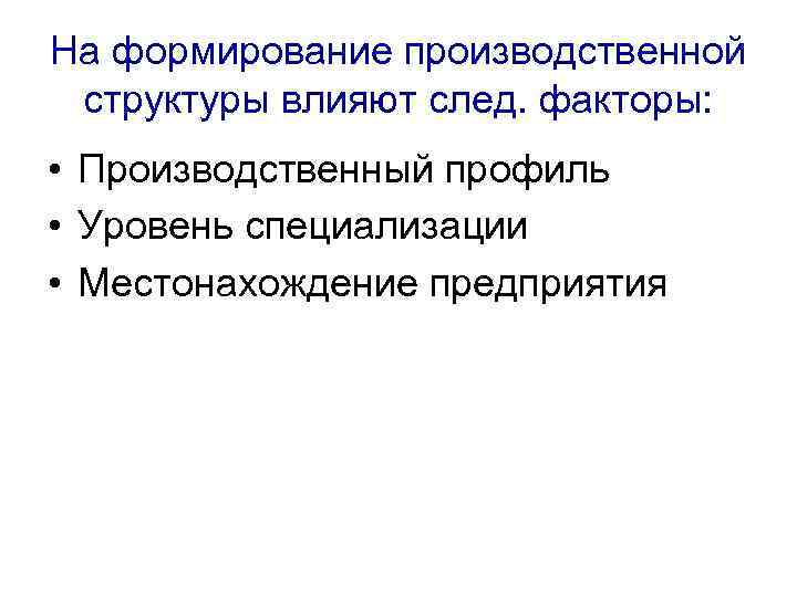 На формирование производственной структуры влияют след. факторы: • Производственный профиль • Уровень специализации •
