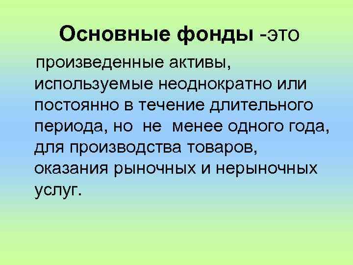  Основные фонды -это произведенные активы, используемые неоднократно или постоянно в течение длительного периода,