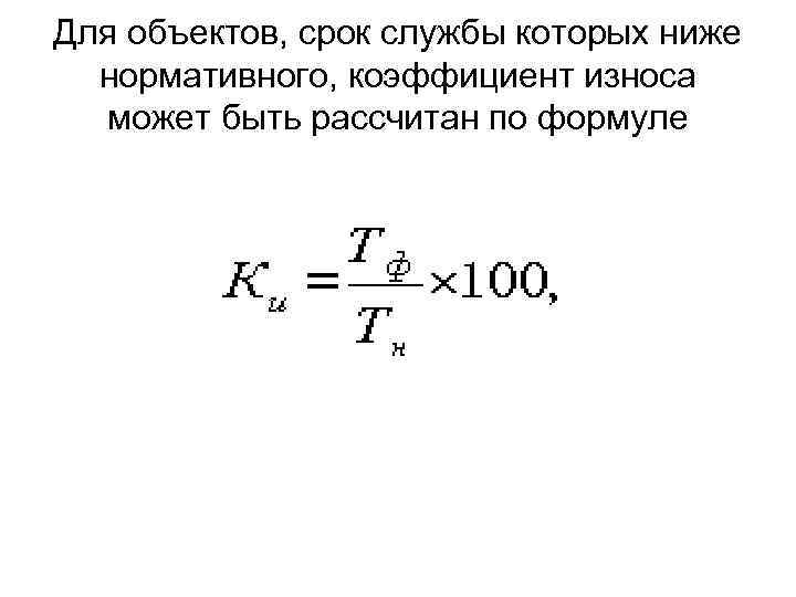 Для объектов, срок службы которых ниже нормативного, коэффициент износа может быть рассчитан по формуле