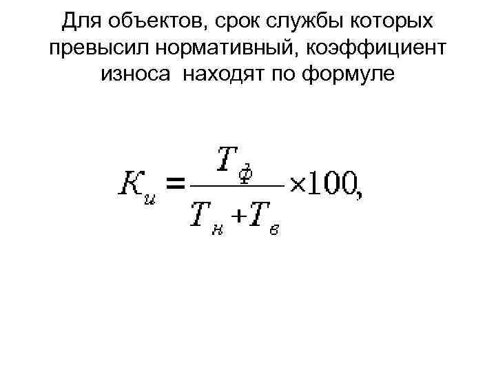 Для объектов, срок службы которых превысил нормативный, коэффициент износа находят по формуле 