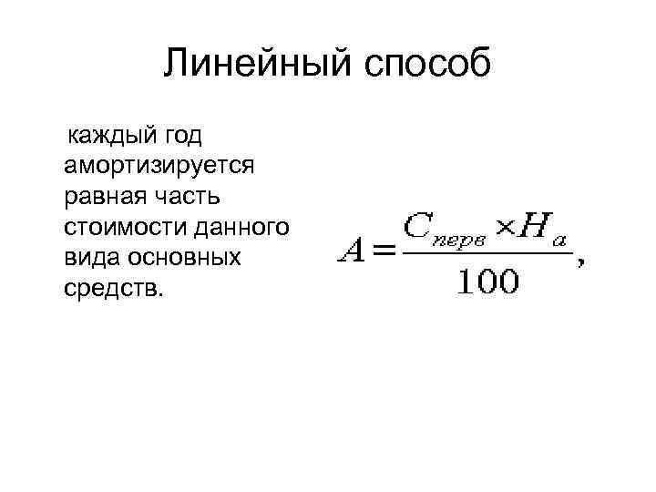 Линейный способ каждый год амортизируется равная часть стоимости данного вида основных средств. 