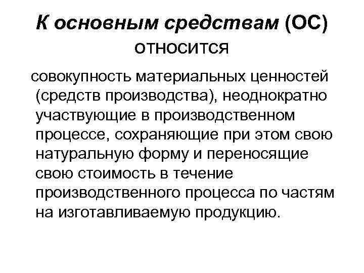 К основным средствам (ОС) относится совокупность материальных ценностей (средств производства), неоднократно участвующие в производственном