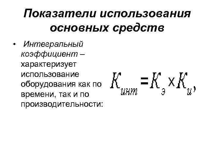Показатели использования основных средств • Интегральный коэффициент – характеризует использование оборудования как по времени,