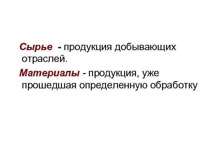  Сырье - продукция добывающих отраслей. Материалы - продукция, уже прошедшая определенную обработку 