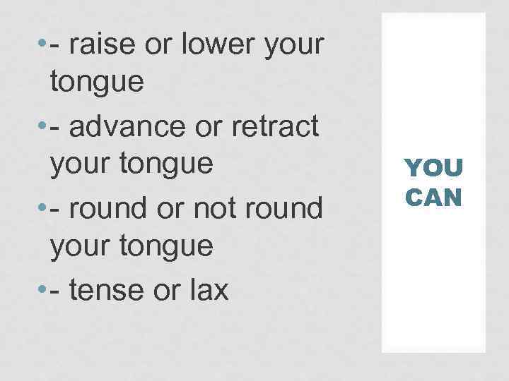  • - raise or lower your tongue • - advance or retract your