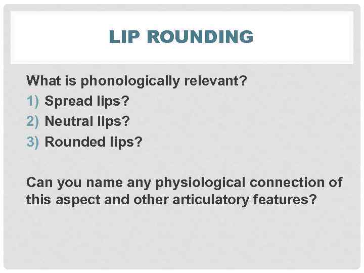 LIP ROUNDING What is phonologically relevant? 1) Spread lips? 2) Neutral lips? 3) Rounded