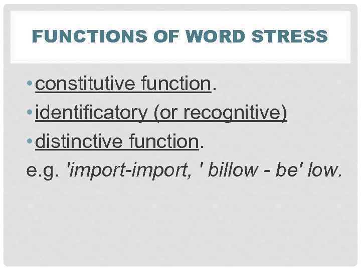 FUNCTIONS OF WORD STRESS • constitutive function. • identificatory (or recognitive) • distinctive function.