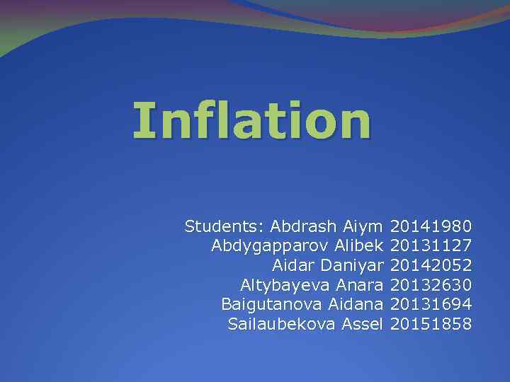 Inflation Students: Abdrash Aiym 20141980 Abdygapparov Alibek 20131127 Aidar Daniyar 20142052 Altybayeva Anara 20132630