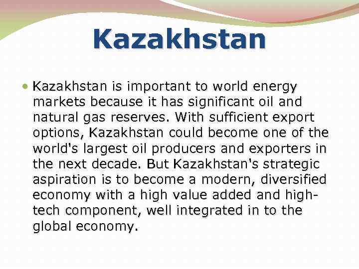 Kazakhstan is important to world energy markets because it has significant oil and natural